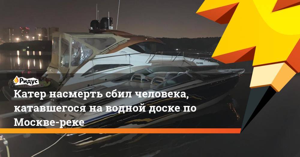 Катер насмерть сбил человека, катавшегося на водной доске по Москве-реке