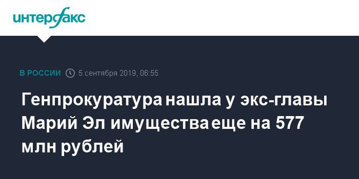 Генпрокуратура нашла у экс-главы Марий Эл имущества еще на 577 млн рублей