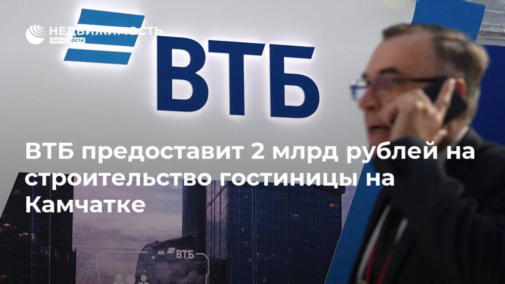 ВТБ предоставит 2 млрд рублей на строительство гостиницы на Камчатке