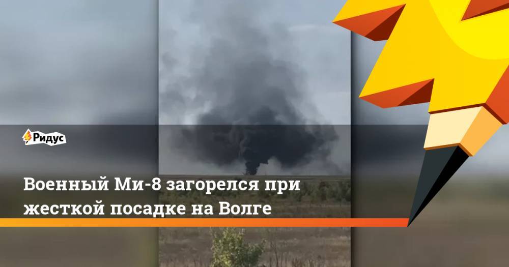Военный Ми-8 загорелся при жесткой посадке на Волге