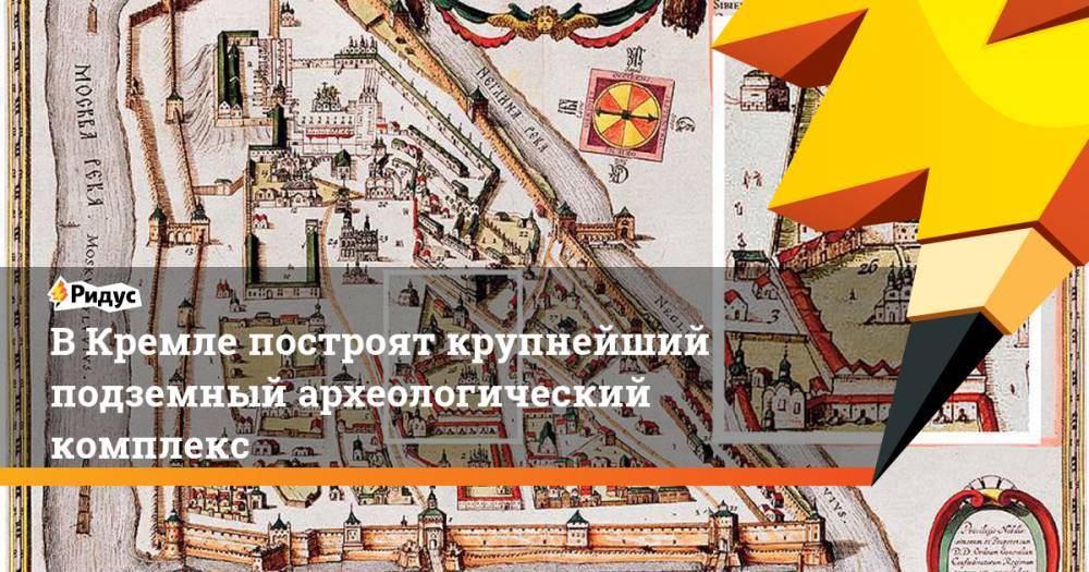В Кремле построят крупнейший подземный археологический комплекс