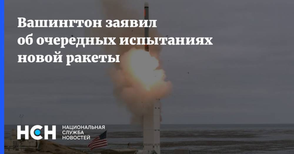 Вашингтон заявил об очередных испытаниях новой ракеты