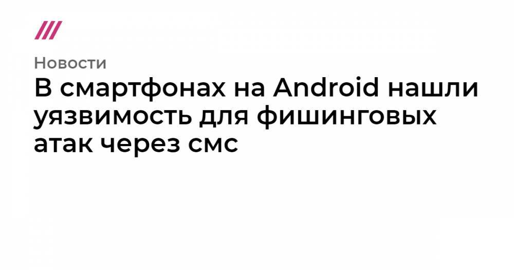 В смартфонах на Android нашли уязвимость для фишинговых атак через смс