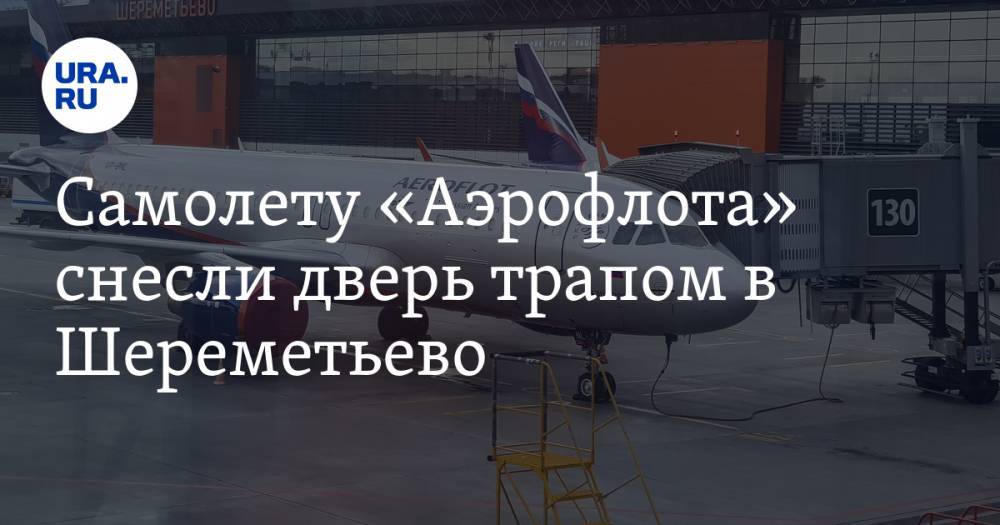 Самолету «Аэрофлота» снесли дверь трапом в Шереметьево. ВИДЕО