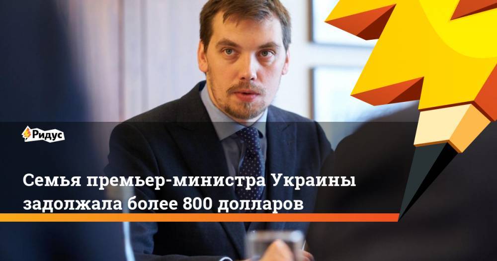 Семья премьер-министра Украины задолжала более 800 долларов