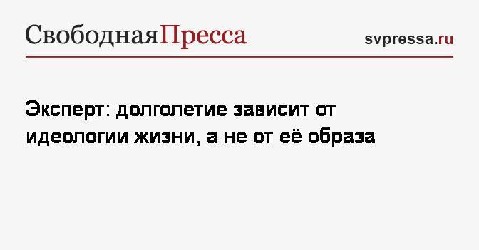 Эксперт: долголетие зависит от идеологии жизни, а не от её образа - svpressa.ru