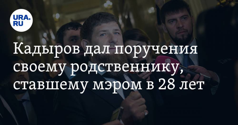 Кадыров дал поручения своему родственнику, ставшему мэром в 28 лет. ФОТО