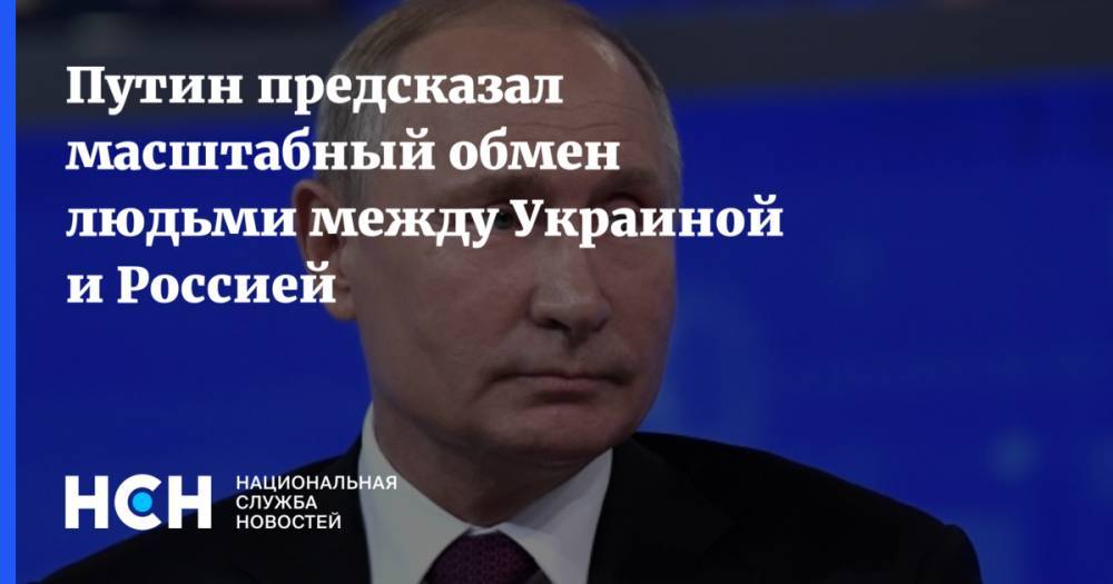 Путин предсказал масштабный обмен людьми между Украиной и Россией
