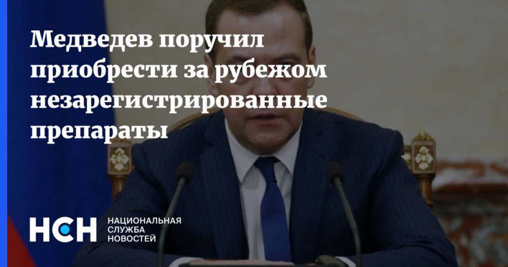 Медведев поручил приобрести за рубежом незарегистрированные препараты
