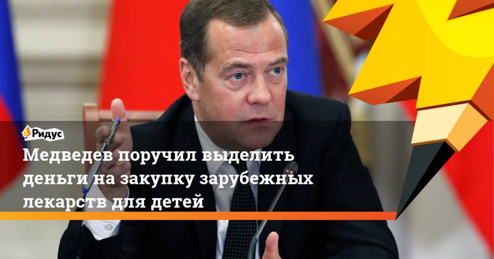 Медведев поручил выделить деньги на закупку зарубежных лекарств для детей