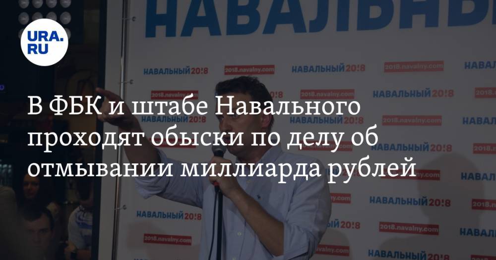 В ФБК и штабе Навального проходят обыски по делу об отмывании миллиарда рублей