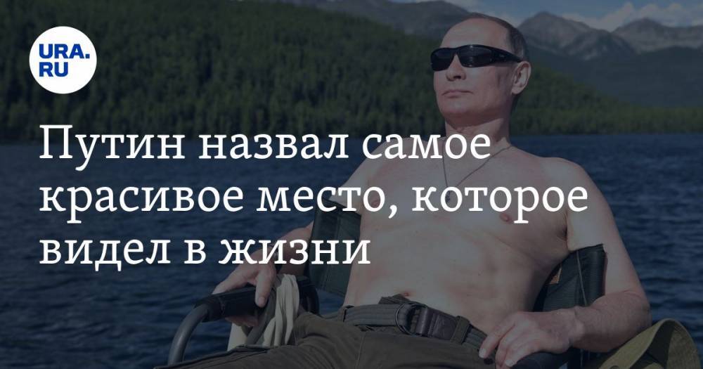 Путин назвал самое красивое место, которое видел в жизни