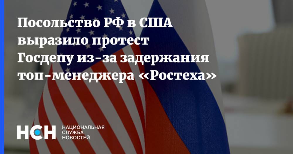Посольство РФ в США выразило протест Госдепу из-за задержания топ-менеджера «Ростеха»