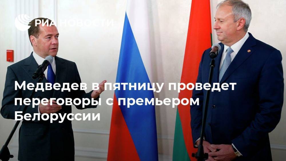 Медведев в пятницу проведет переговоры с премьером Белоруссии