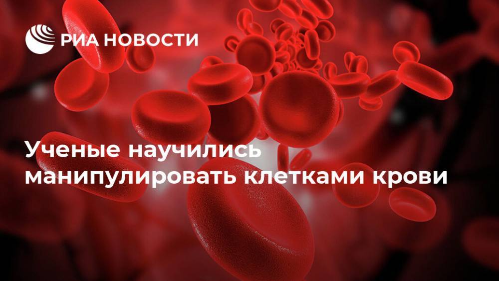 Ученые научились манипулировать клетками крови