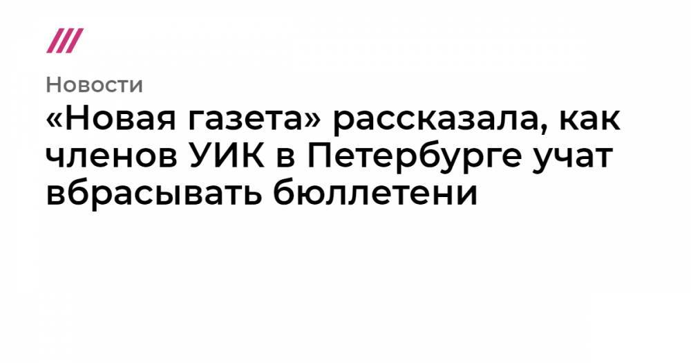 «Новая газета» рассказала, как членов УИК в Петербурге учат вбрасывать бюллетени