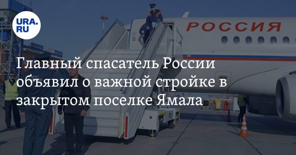 Главный спасатель России объявил о важной стройке в закрытом поселке Ямала