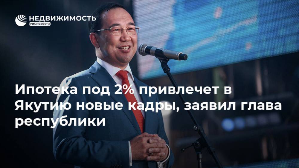 Ипотека под 2% привлечет в Якутию новые кадры, заявил глава республики