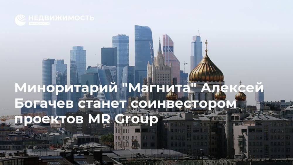 Миноритарий "Магнита" Алексей Богачев станет соинвестором проектов MR Group