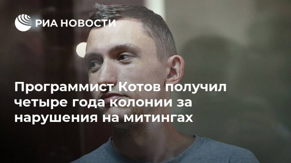 Программист Котов получил четыре года колонии за нарушения на митингах
