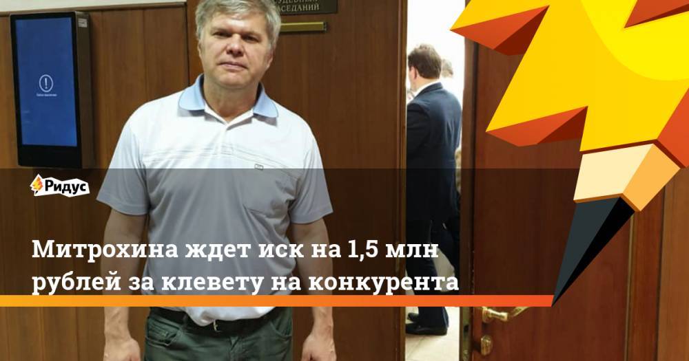 Митрохина ждет иск за клевету на конкурента на полтора миллиона рублей
