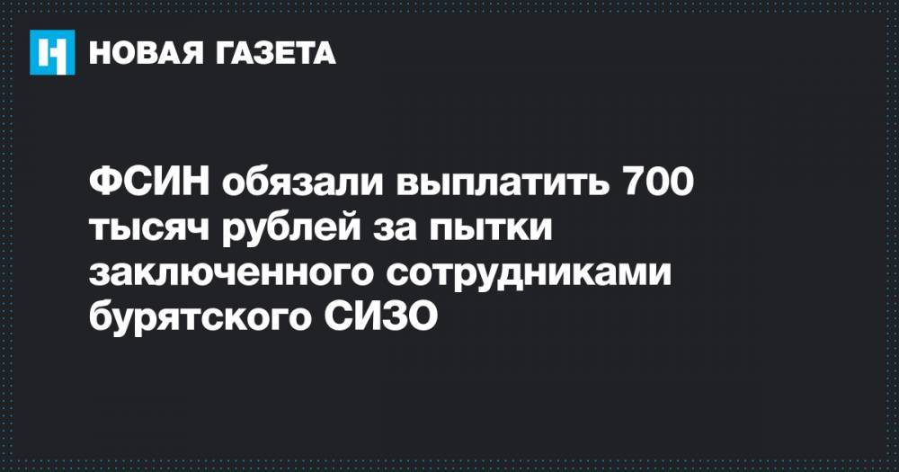 ФСИН обязали выплатить 700 тысяч рублей за пытки заключенного сотрудниками бурятского СИЗО