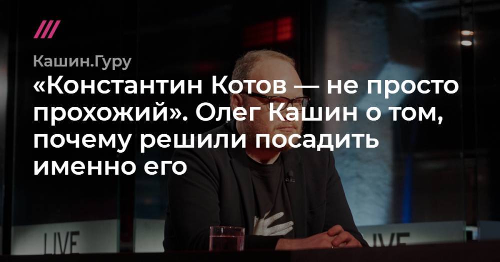 «Константин Котов — не просто прохожий». Олег Кашин о том, почему решили посадить именно его.