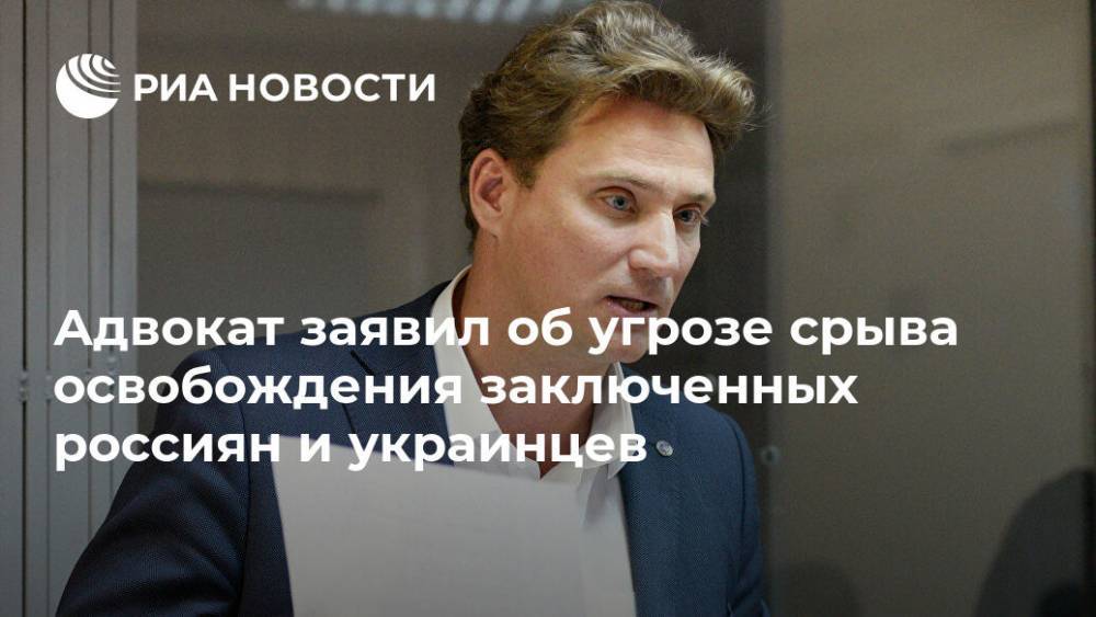Адвокат заявил об угрозе срыва освобождения заключенных россиян и украинцев