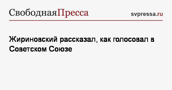 Жириновский рассказал, как голосовал в Советском Союзе