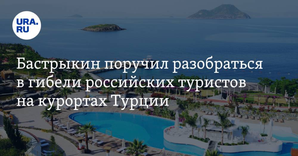 Бастрыкин поручил разобраться в гибели российских туристов на курортах Турции