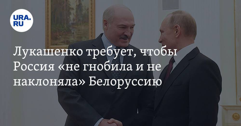 Лукашенко требует, чтобы Россия «не гнобила и не наклоняла» Белоруссию