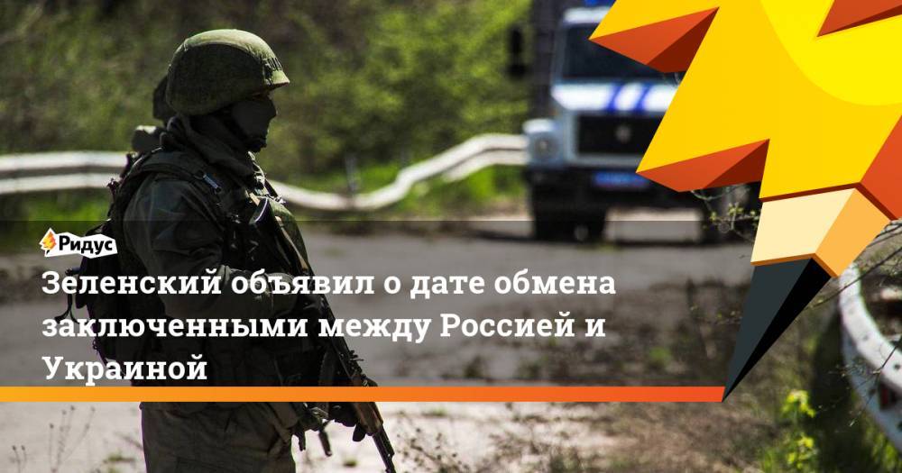 Зеленский объявил о дате обмена заключенными между Россией и Украиной