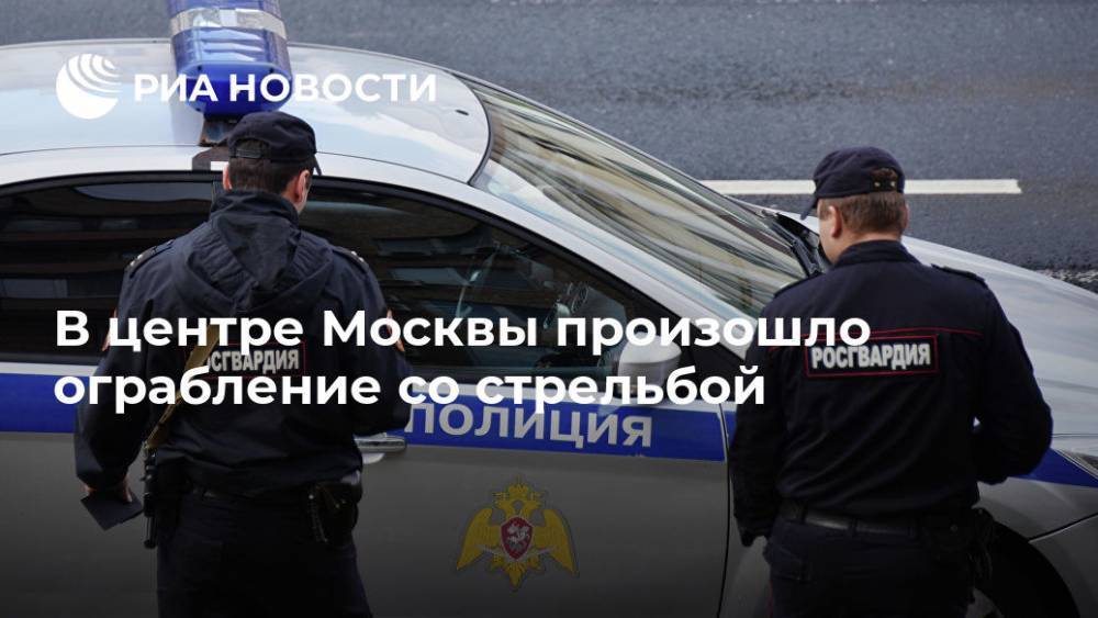 В центре Москвы произошло ограбление со стрельбой