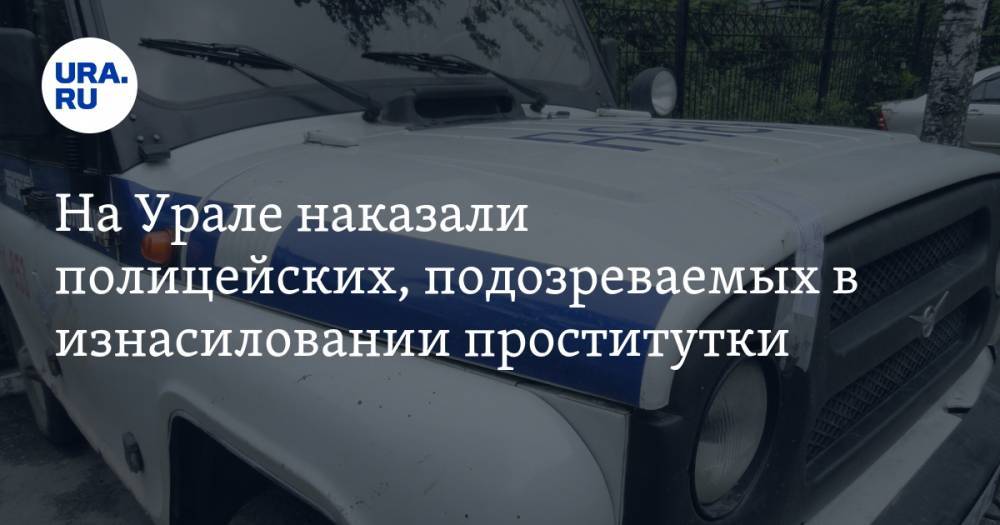 На Урале наказали полицейских, подозреваемых в изнасиловании проститутки