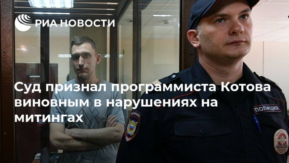 Суд признал программиста Котова виновным в нарушениях на митингах