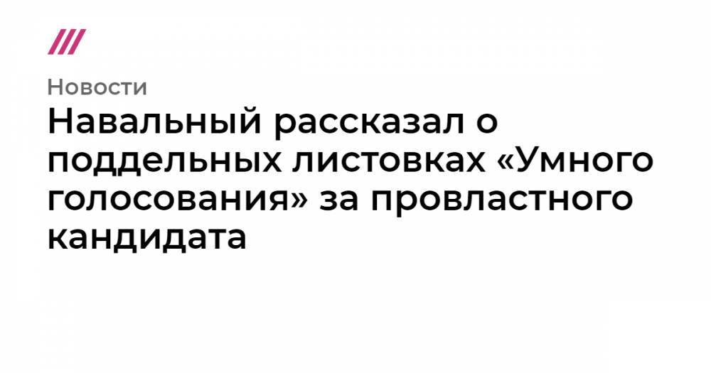 Навальный рассказал о поддельных листовках «Умного голосования» за провластного кандидата