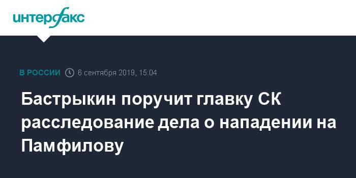 Бастрыкин инициирует передачу из МВД в СКР дела о нападении на Памфилову