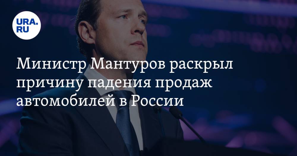 Министр Мантуров раскрыл причину падения продаж автомобилей в России