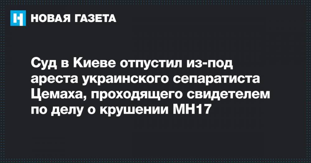 Суд в Киеве отпустил из-под ареста украинского сепаратиста Цемаха, проходящего свидетелем по делу о крушении МН17