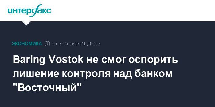 Baring Vostok не смог оспорить лишение контроля над банком "Восточный"