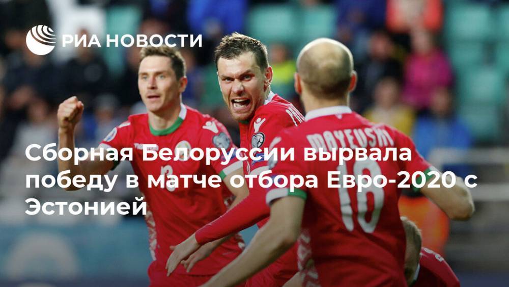 Сборная Белоруссии вырвала победу в матче отбора Евро-2020 с Эстонией