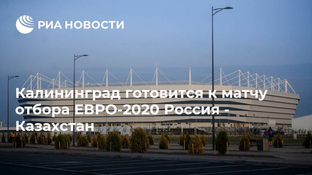 Калининград готовится к матчу отбора ЕВРО-2020 Россия - Казахстан