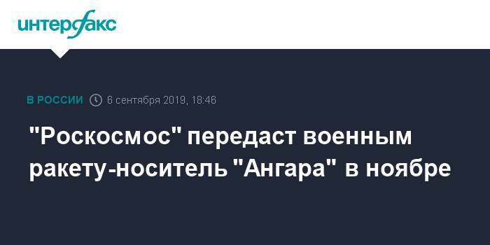 "Роскосмос" передаст военным ракету-носитель "Ангара" в ноябре