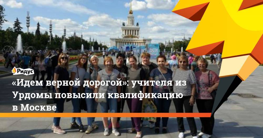 «Идем верной дорогой»: учителя из&nbsp;Урдомы повысили квалификацию в&nbsp;Москве