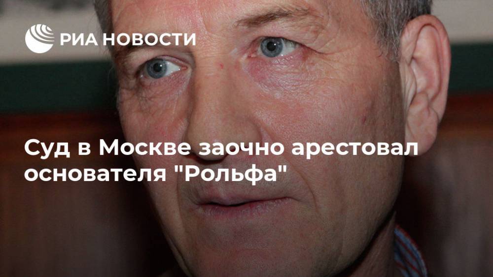 Суд в Москве заочно арестовал основателя "Рольфа"