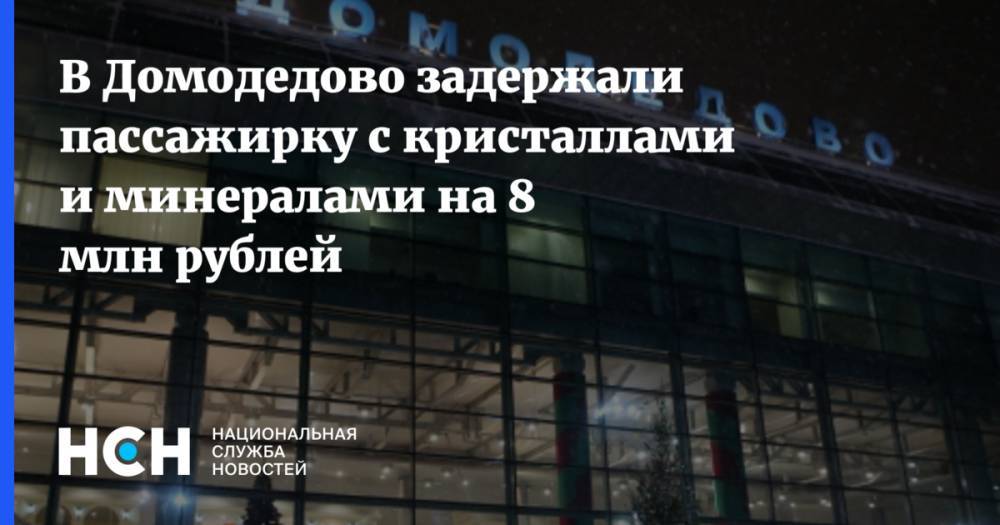 В Домодедово задержали пассажирку с кристаллами и минералами на 8 млн рублей