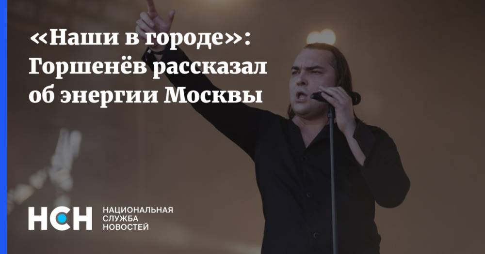 «Наши в городе»: Горшенёв рассказал об энергии Москвы