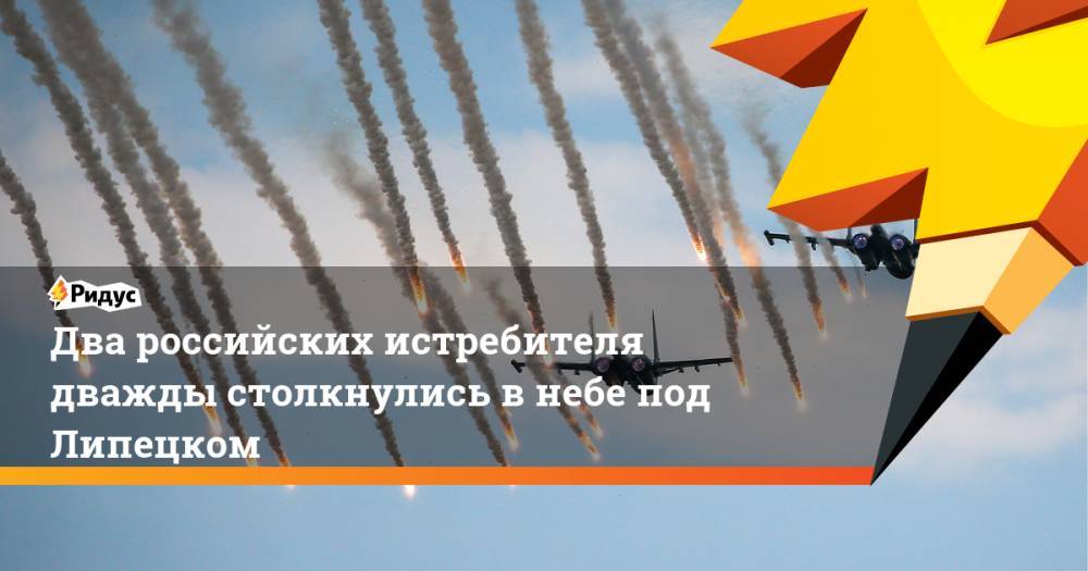 Два российских истребителя дважды столкнулись в небе под Липецком