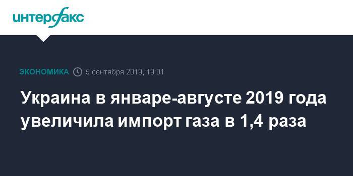 Украина в январе-августе 2019 года увеличила импорт газа в 1,4 раза