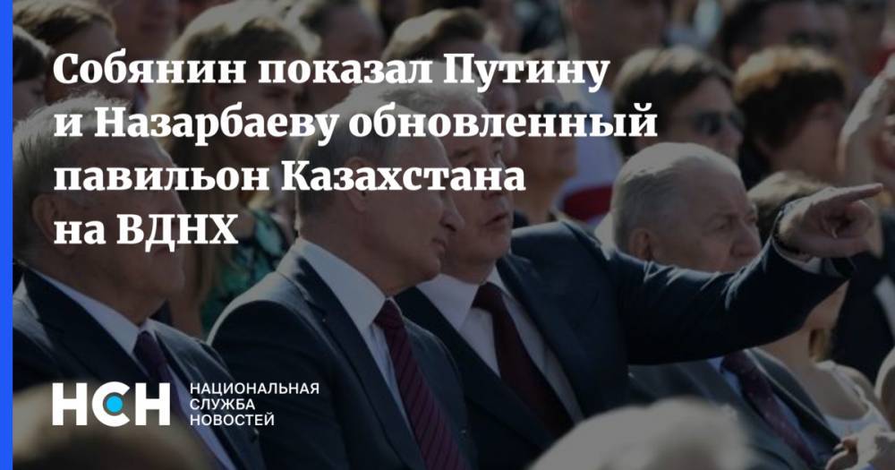 Собянин показал Путину и Назарбаеву обновленный павильон Казахстана на ВДНХ
